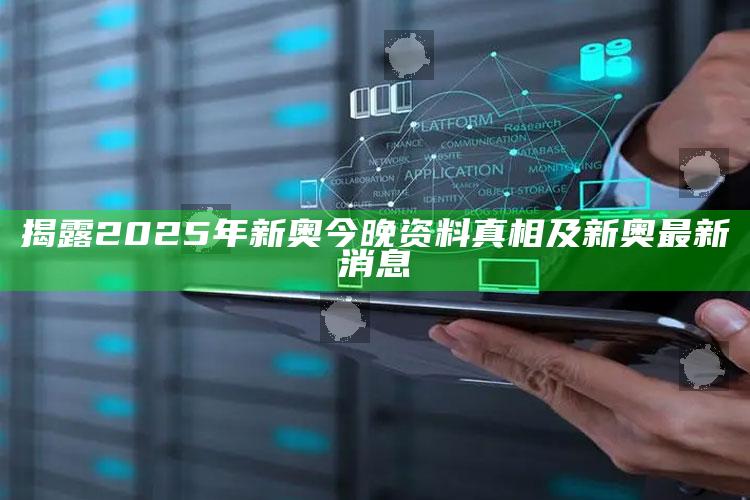 揭露2025年新奥今晚资料真相及新奥最新消息
