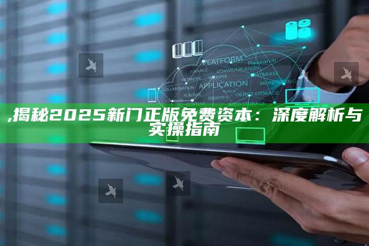 ,揭秘2025新门正版免费资本：深度解析与实操指南