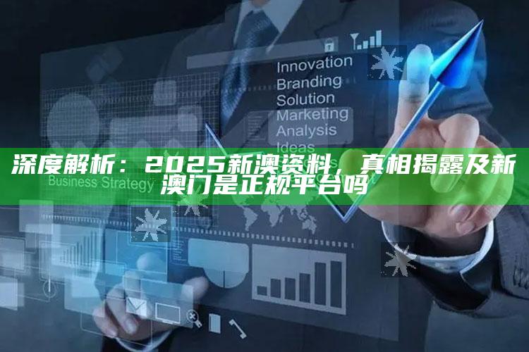 深度解析：2025新澳资料，真相揭露及新澳门是正规平台吗