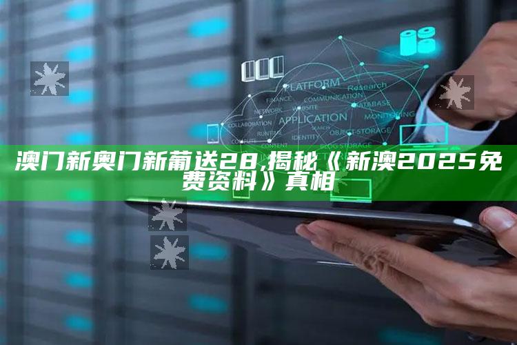 澳门新奥门新葡送28,揭秘《新澳2025免费资料》真相