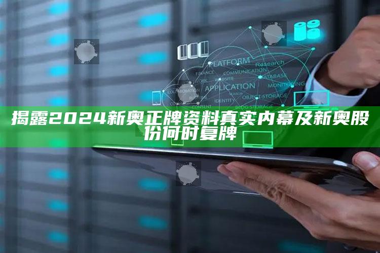 揭露2024新奥正牌资料真实内幕及新奥股份何时复牌