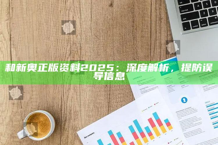 和新奥正版资料 2025：深度解析，提防误导信息