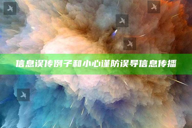 信息误传例子和小心谨防误导信息传播