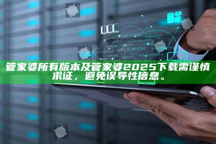 管家婆所有版本及管家婆2025下载需谨慎求证，避免误导性信息。