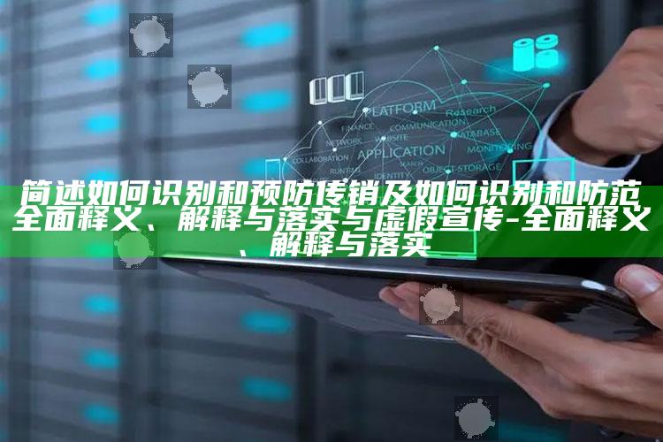简述如何识别和预防传销及如何识别和防范完整释义、解释与落实与虚假宣传-完整释义、解释与落实