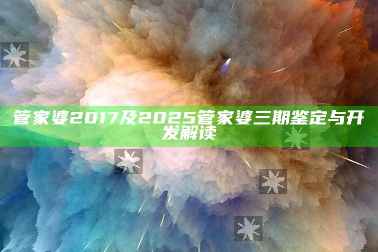 管家婆2017及2025管家婆三期鉴定与开发解读