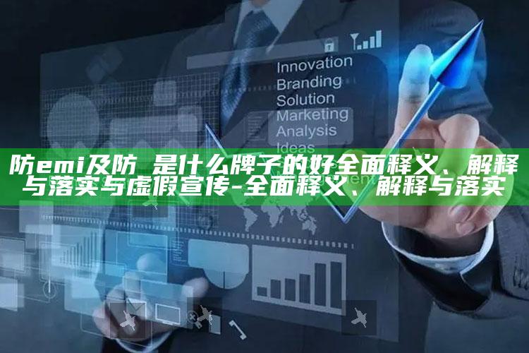 防emi及防嗮是什么牌子的好完整释义、解释与落实与虚假宣传-完整释义、解释与落实