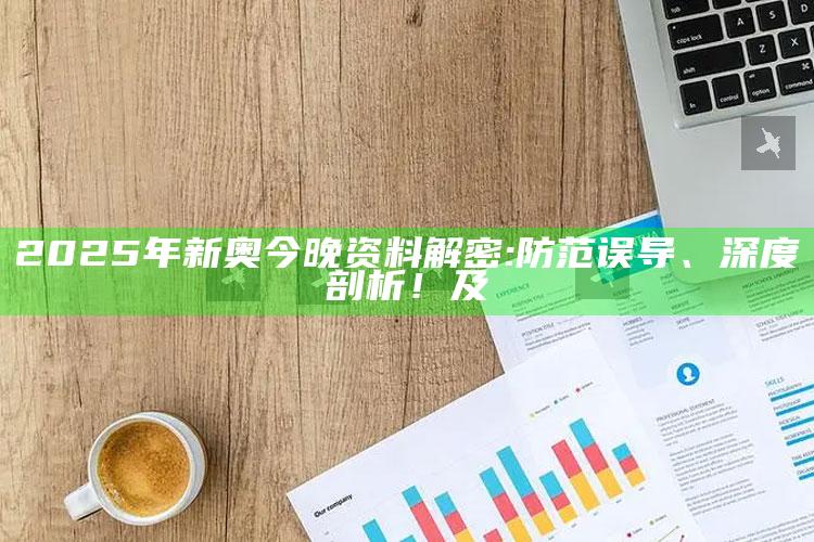 2025年新奥今晚资料解密: 防范误导、深度剖析！及