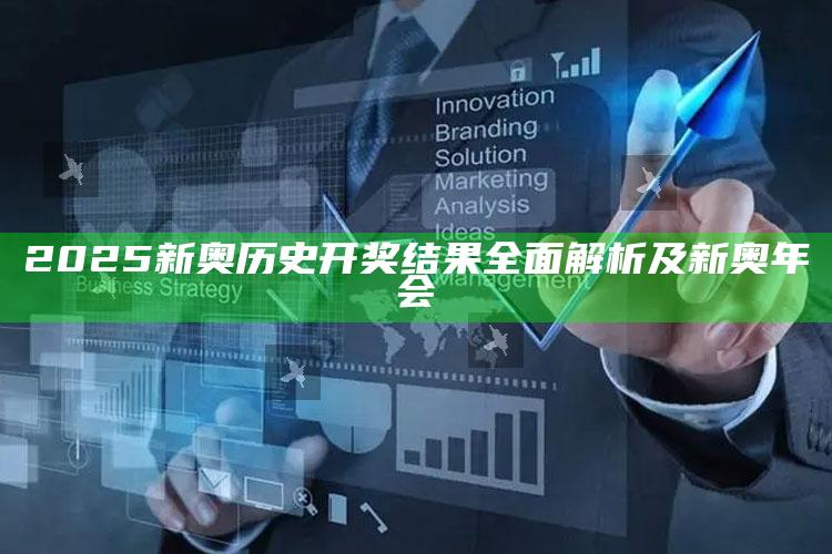 2025新奥历史开奖影响完整解析及新奥年会
