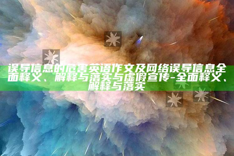 误导信息的危害英语作文及网络误导信息彻底释义、解释与落实与虚假宣传-彻底释义、解释与落实