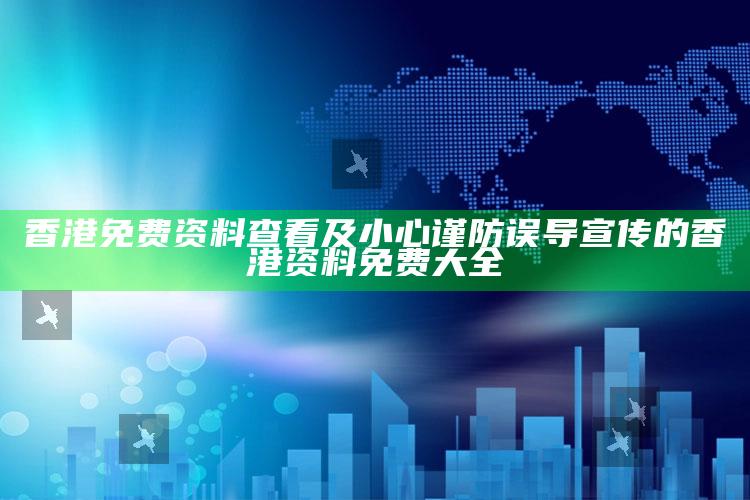 香港免费资料查看及小心谨防误导宣传的香港资料免费大全