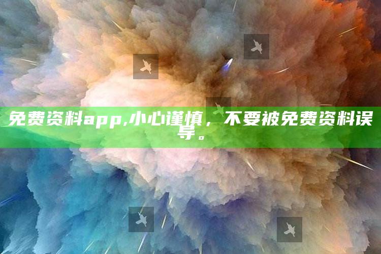 免费资料app,小心谨慎，不要被免费资料误导。