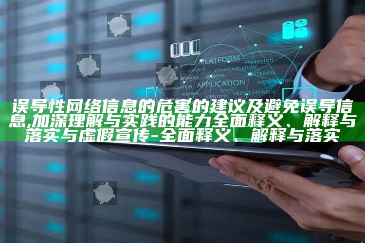 误导性网络信息的危害的建议及避免误导信息,加深理解与实践的能力广泛释义、解释与落实与虚假宣传-广泛释义、解释与落实