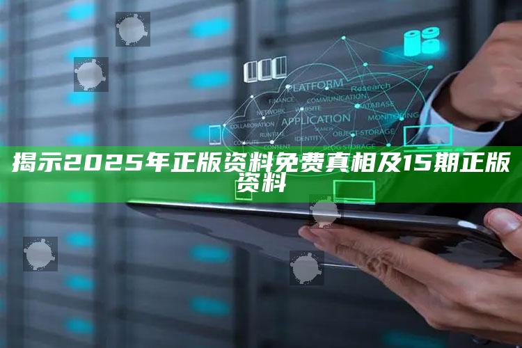 揭示2025年正版资料免费真相及15期正版资料
