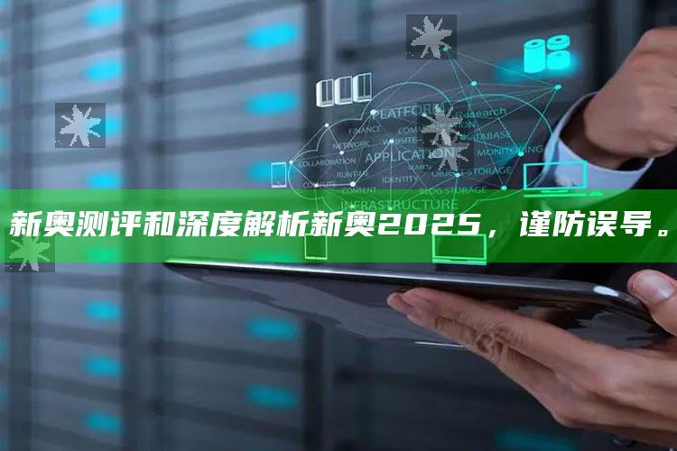 新奥测评和深度解析新奥2025，谨防误导。