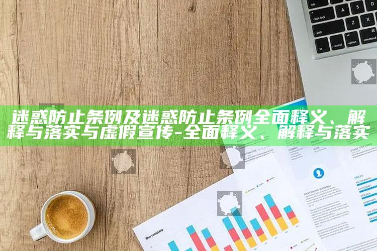 迷惑防止条例及迷惑防止条例彻底释义、解释与落实与虚假宣传-彻底释义、解释与落实