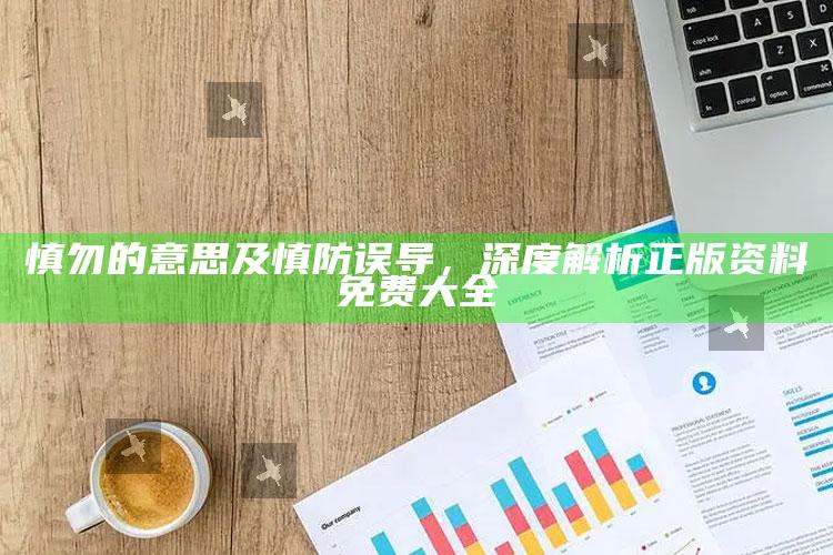 慎勿的意思及慎防误导，深度解析正版资料免费大全