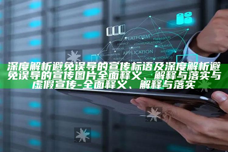 深度解析避免误导的宣传标语及深度解析避免误导的宣传图片彻底释义、解释与落实与虚假宣传-彻底释义、解释与落实