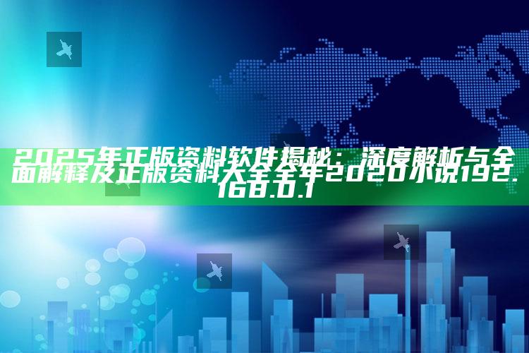 2025年正版资料软件揭秘：深度解析与彻底解释及正版资料大全全年2020小说 192.168.0.1