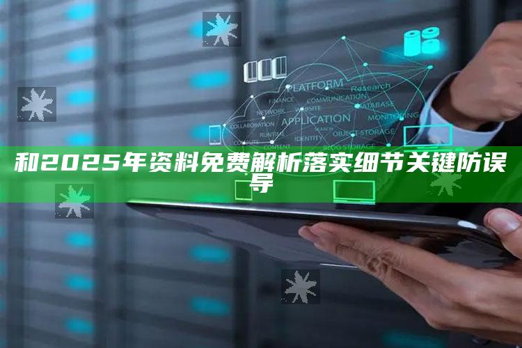 和2025年资料免费解析落实 细节关键防误导