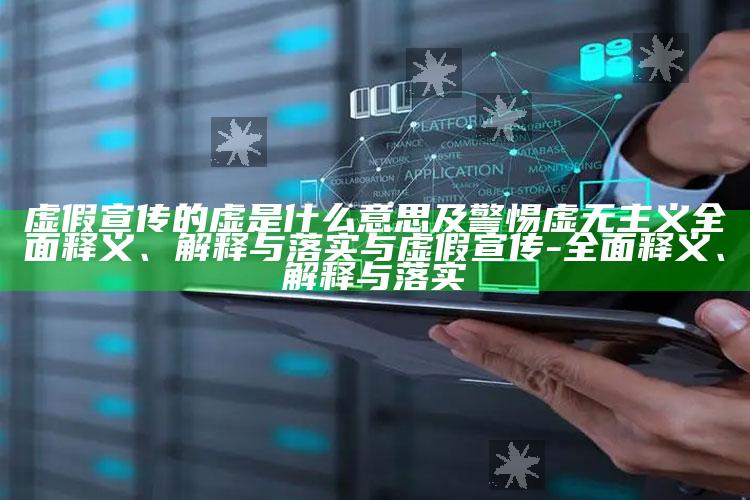 虚假宣传的虚是什么意思及警惕虚无主义广泛释义、解释与落实与虚假宣传-广泛释义、解释与落实