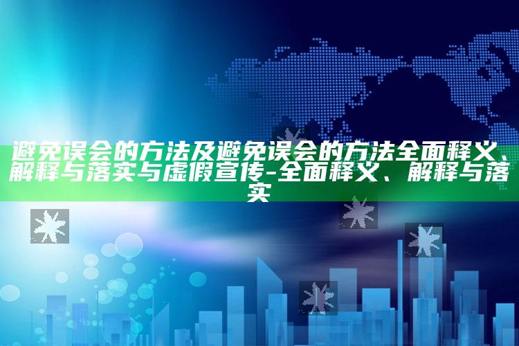 避免误会的方法及避免误会的方法完整释义、解释与落实与虚假宣传-完整释义、解释与落实