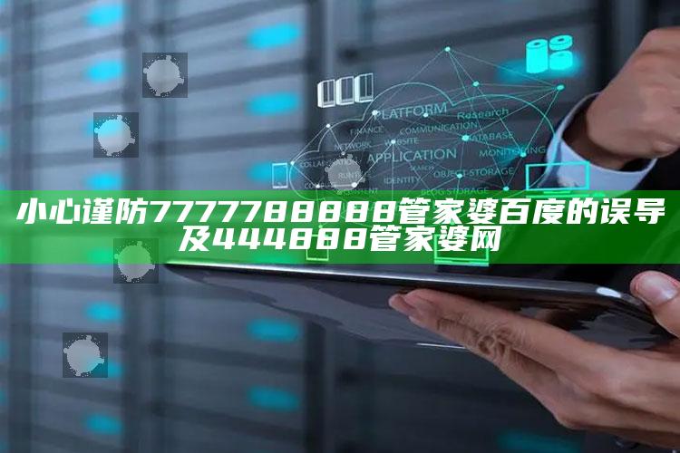 小心谨防7777788888管家婆百度的误导及444888管家婆网