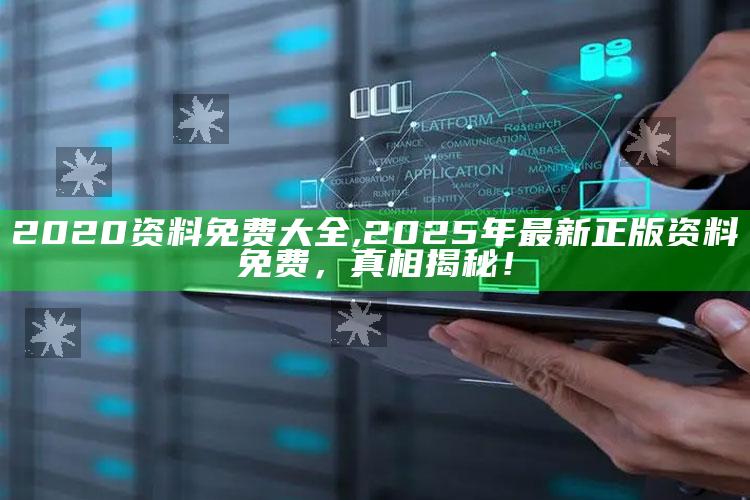 2020资料免费大全,2025年最新正版资料免费，真相揭秘！
