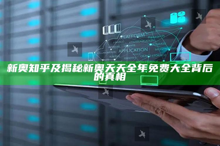 新奥 知乎及揭秘新奥天天全年免费大全背后的真相