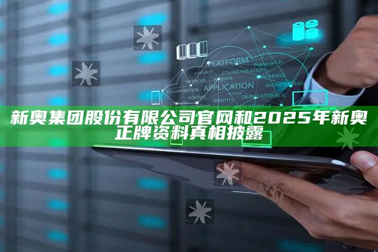 新奥集团股份有限公司官网和2025年新奥正牌资料真相披露