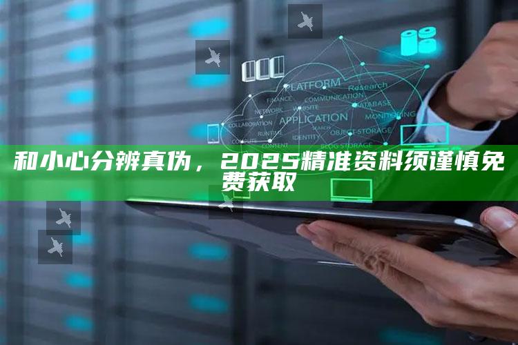 和小心分辨真伪，2025精准资料须谨慎免费获取