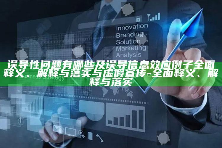 误导性困难有哪些及误导信息效应例子完整释义、解释与落实与虚假宣传-完整释义、解释与落实