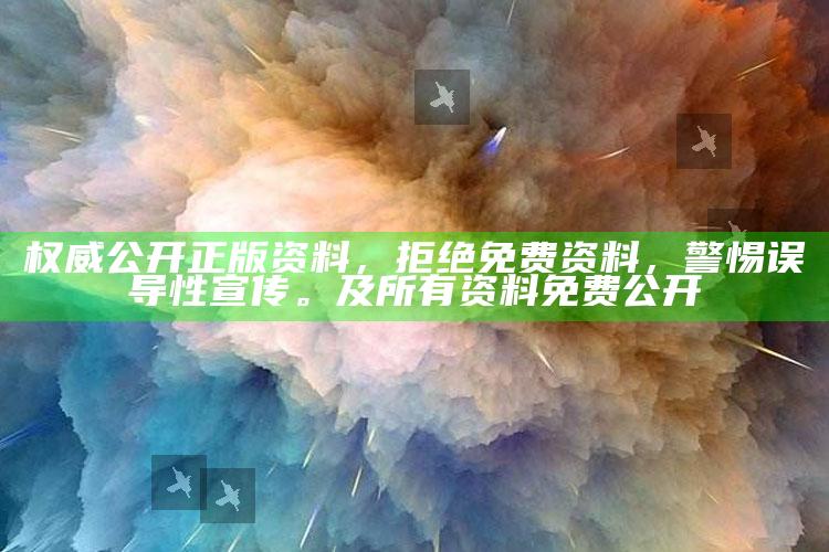 权威公开正版资料，拒绝免费资料，警惕误导性宣传。及所有资料免费公开