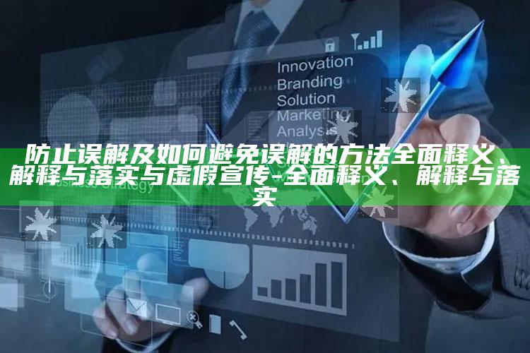防止误解及如何避免误解的方法完整释义、解释与落实与虚假宣传-完整释义、解释与落实