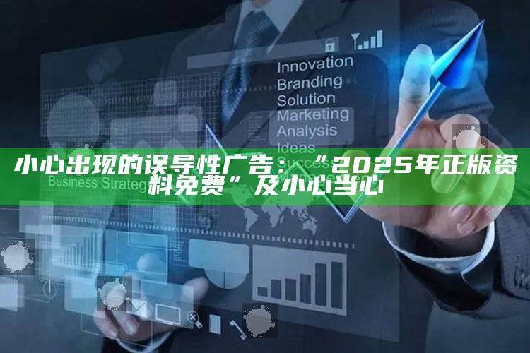 小心出现的误导性广告：“2025年正版资料免费”及小心当心