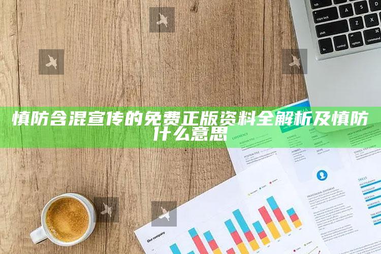 慎防含混宣传的免费正版资料全解析及慎防什么意思
