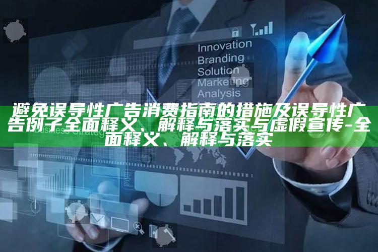 避免误导性广告消费指南的措施及误导性广告例子彻底释义、解释与落实与虚假宣传-彻底释义、解释与落实