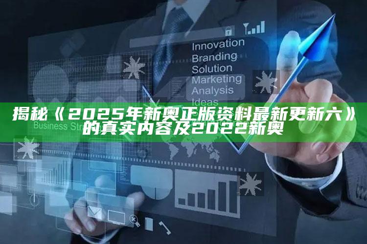 揭秘《2025年新奥正版资料最新更新六》的真实内容及2022新奥
