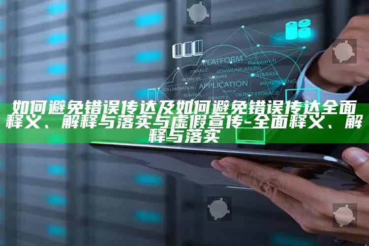 如何避免错误传达及如何避免错误传达广泛释义、解释与落实与虚假宣传-广泛释义、解释与落实