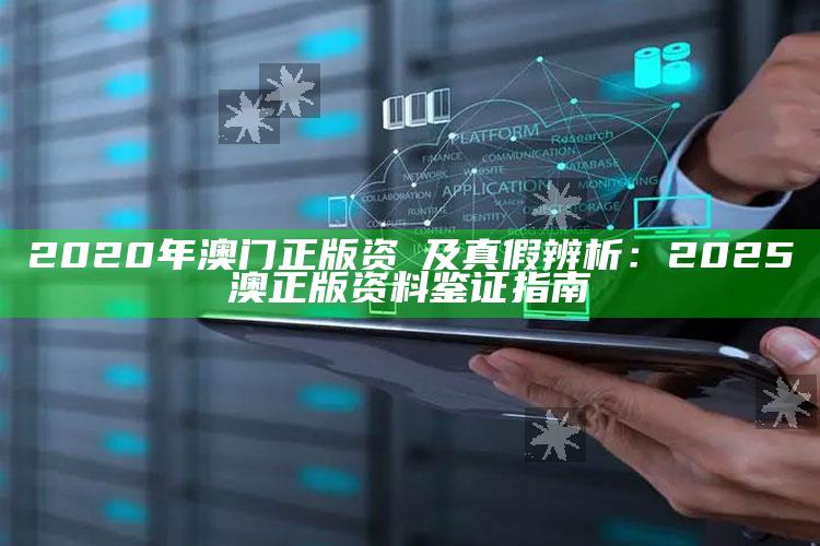 2020年澳门正版资枓及真假辨析:2025澳正版资料鉴证指南