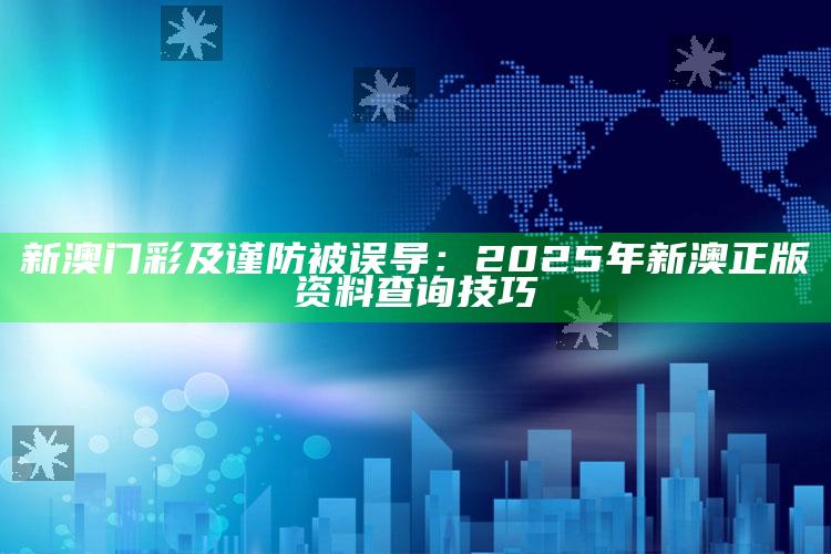 新澳门彩及谨防被误导：2025年新澳正版资料查询技巧