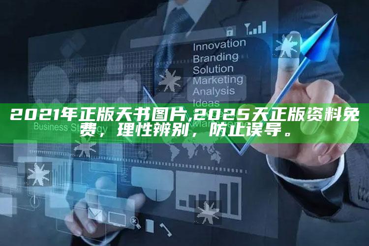 2021年正版天书图片,2025天正版资料免费，理性辨别，防止误导。