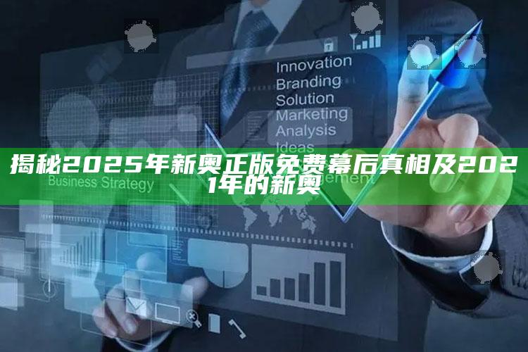 揭秘2025年新奥正版免费幕后真相及2021年的新奥