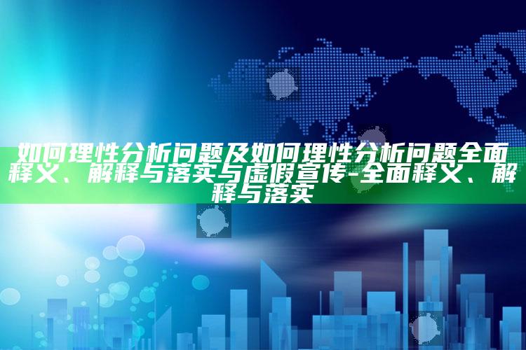 如何理性调查障碍及如何理性调查障碍彻底释义、解释与落实与虚假宣传-彻底释义、解释与落实