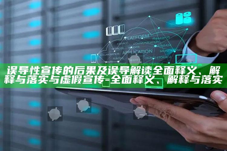 误导性宣传的后果及误导解读彻底释义、解释与落实与虚假宣传-彻底释义、解释与落实