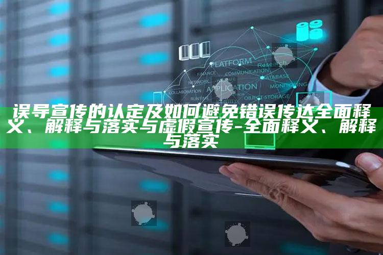 误导宣传的认定及如何避免错误传达彻底释义、解释与落实与虚假宣传-彻底释义、解释与落实