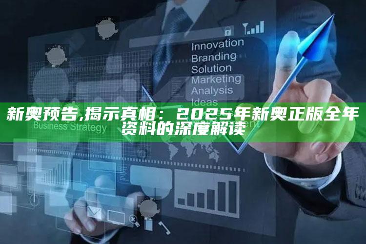 新奥预告,揭示真相：2025年新奥正版全年资料的深度解读