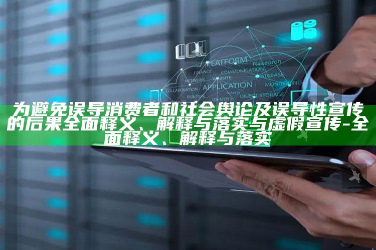 为避免误导消费者和社会舆论及误导性宣传的后果彻底释义、解释与落实与虚假宣传-彻底释义、解释与落实