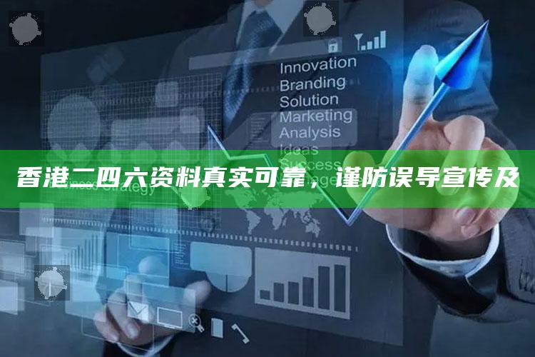 香港二四六资料真实可靠，谨防误导宣传及