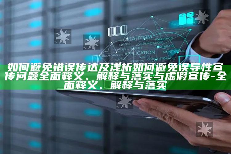 如何避免错误传达及浅析如何避免误导性宣传困难彻底释义、解释与落实与虚假宣传-彻底释义、解释与落实